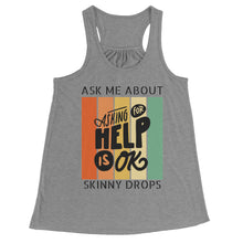 Load image into Gallery viewer, Partner.Co | Ask Me About Skinny Drops Asking For Help Is Ok Logo| Flowy Racerback Tank