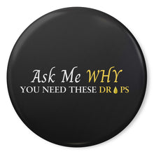 Load image into Gallery viewer, Team Impact| Ask Me WHY You Need These Drops | Black Button Pins