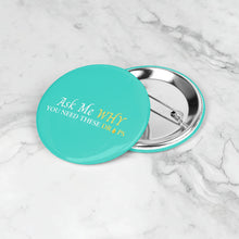 Load image into Gallery viewer, Team Impact| Ask Me WHY You Need These Drops | Turquoise Button Pins