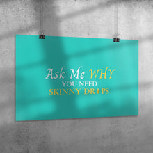 Load image into Gallery viewer, Team Impact| Ask Me WHY You Need Skinny Drops | Poster Turquoise