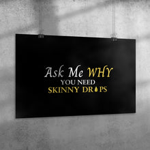 Load image into Gallery viewer, Team Impact| Ask Me WHY You Need Skinny Drops | Poster Black
