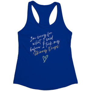 Partner.Co | Next Level Women's Racerback Tank | I'm Sorry For What I Said Before I Took My Skinny Drops