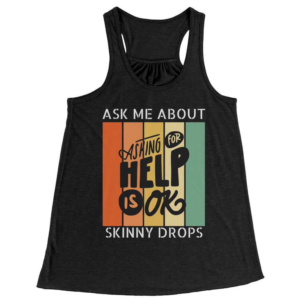 Partner.Co | Ask Me About Skinny Drops Asking For Help Is Ok Logo| Flowy Racerback Tank