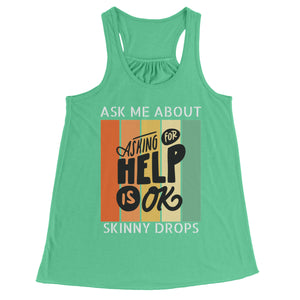 Partner.Co | Ask Me About Skinny Drops Asking For Help Is Ok Logo| Flowy Racerback Tank