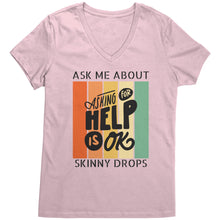 Load image into Gallery viewer, Partner.Co | Ask Me About Skinny Drops Asking For Help Is Ok Logo| Women&#39;s V-Neck
