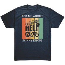 Load image into Gallery viewer, Partner.Co | Ask Me About Skinny Drops Asking For Help Is Ok Logo| Unisex Triblend Shirt
