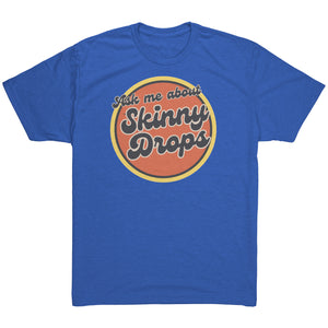 Partner.Co | Ask Me About Skinny Drops Retro Circle |  Unisex Triblend  Shirt