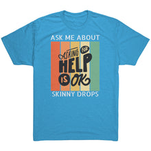 Load image into Gallery viewer, Partner.Co | Ask Me About Skinny Drops Asking For Help Is Ok Logo| Unisex Triblend Shirt
