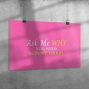 Team Impact| Ask Me WHY You Need Skinny Drops | Poster Pink