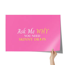 Load image into Gallery viewer, Team Impact| Ask Me WHY You Need Skinny Drops | Poster Pink
