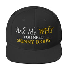 Load image into Gallery viewer, Team Impact| Ask Me WHY You Need Skinny Drops | Snapback Hat
